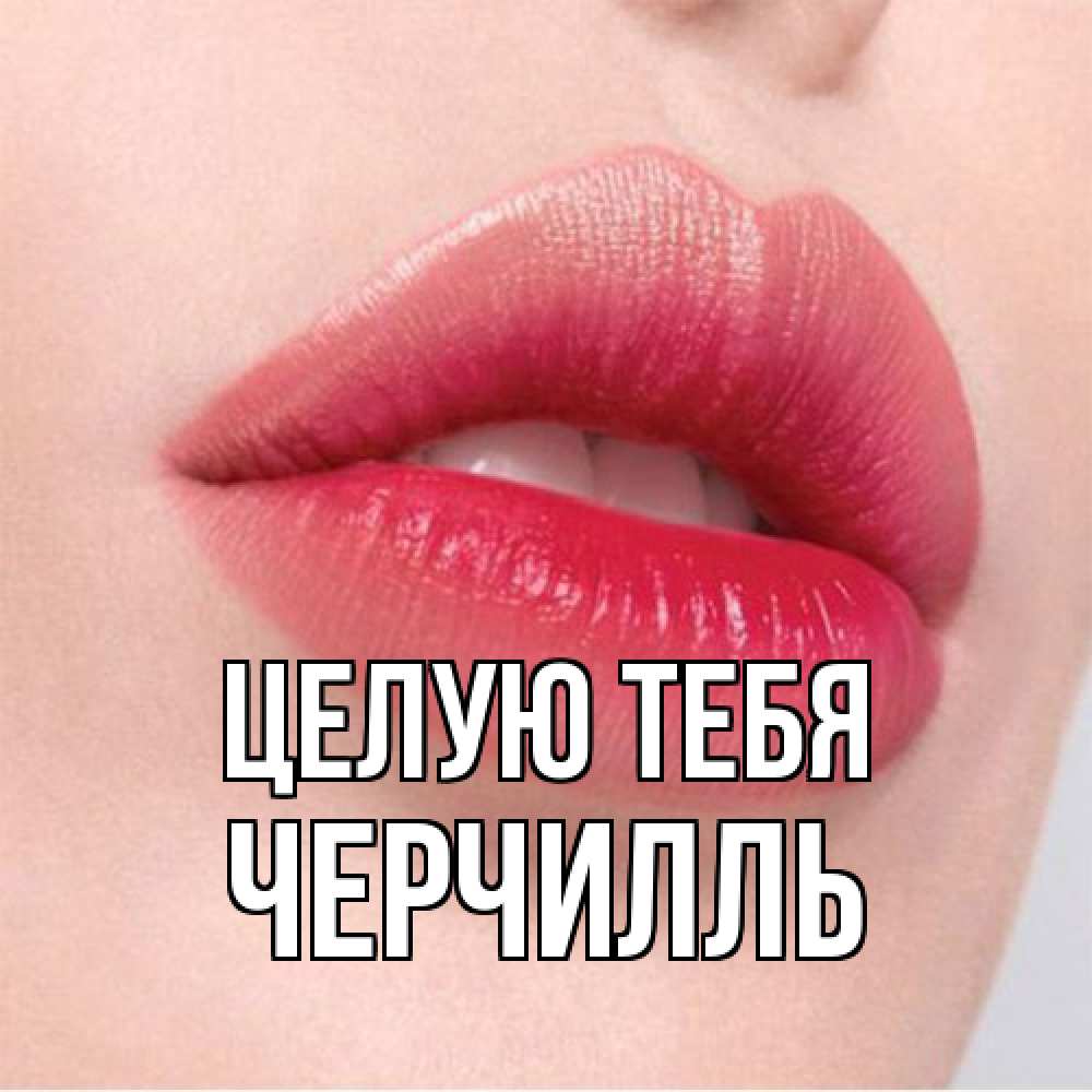 Открытка на каждый день с именем, Черчилль Целую тебя губы зубки и нежная кожа Прикольная открытка с пожеланием онлайн скачать бесплатно 
