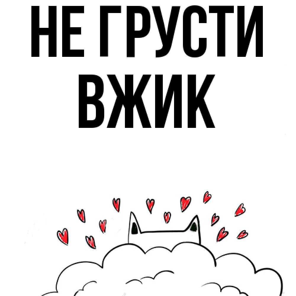 Открытка на каждый день с именем, Вжик Не грусти облако и ушки котика с сердечками Прикольная открытка с пожеланием онлайн скачать бесплатно 