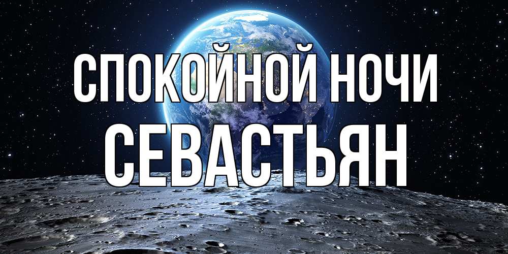 Открытка на каждый день с именем, Севастьян Спокойной ночи красивая космическая открытка Прикольная открытка с пожеланием онлайн скачать бесплатно 
