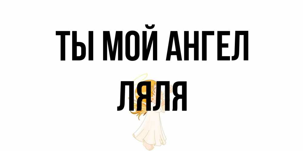 Открытка на каждый день с именем, Ляля Ты мой ангел ангел, девочка Прикольная открытка с пожеланием онлайн скачать бесплатно 