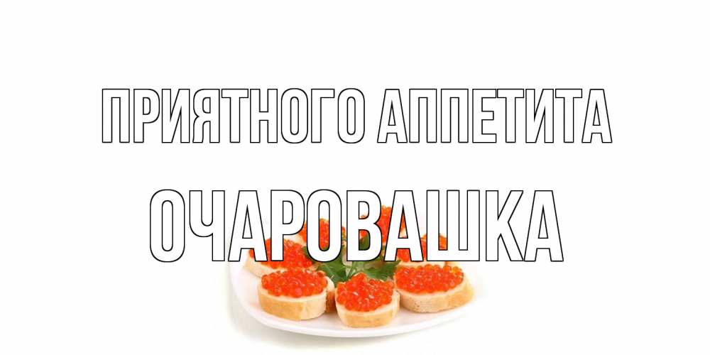 Открытка на каждый день с именем, Очаровашка Приятного аппетита бутерброд,красная икра Прикольная открытка с пожеланием онлайн скачать бесплатно 