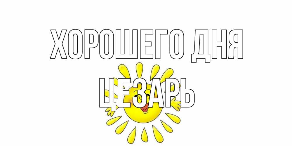 Открытка на каждый день с именем, Цезарь Хорошего дня открытка на каждый день Прикольная открытка с пожеланием онлайн скачать бесплатно 