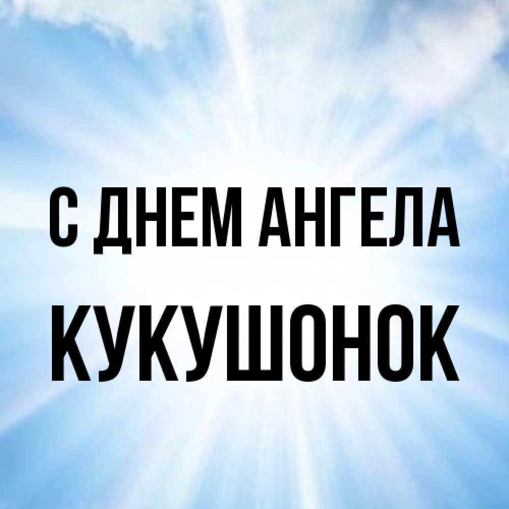 Открытка на каждый день с именем, кукушонок С днем ангела свет небесный Прикольная открытка с пожеланием онлайн скачать бесплатно 