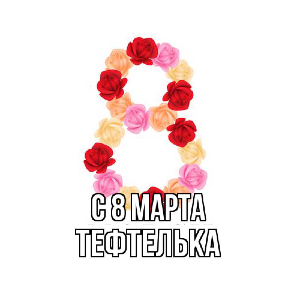 Открытка на каждый день с именем, тефтелька C 8 МАРТА международный женский день Прикольная открытка с пожеланием онлайн скачать бесплатно 