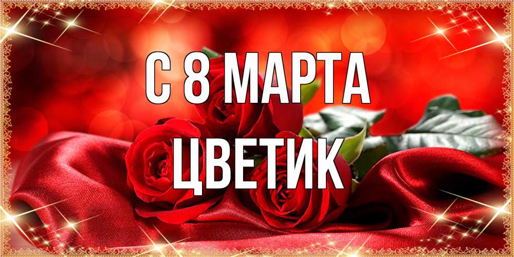Открытка на каждый день с именем, цветик C 8 МАРТА открытка красного цвета с розами на 8 марта Прикольная открытка с пожеланием онлайн скачать бесплатно 