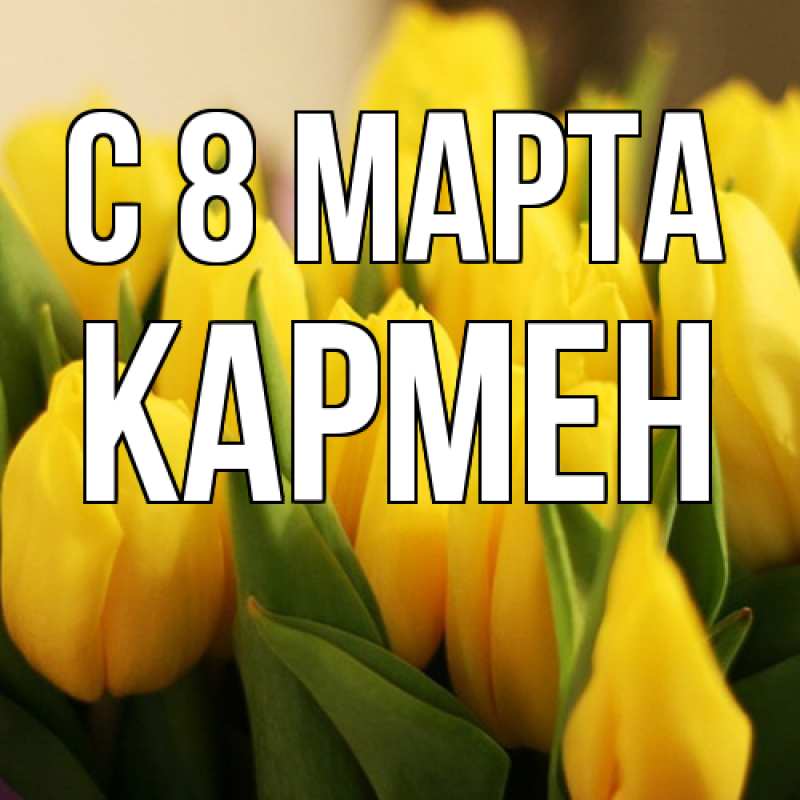 Открытка с именем, Кармен, C 8 МАРТА