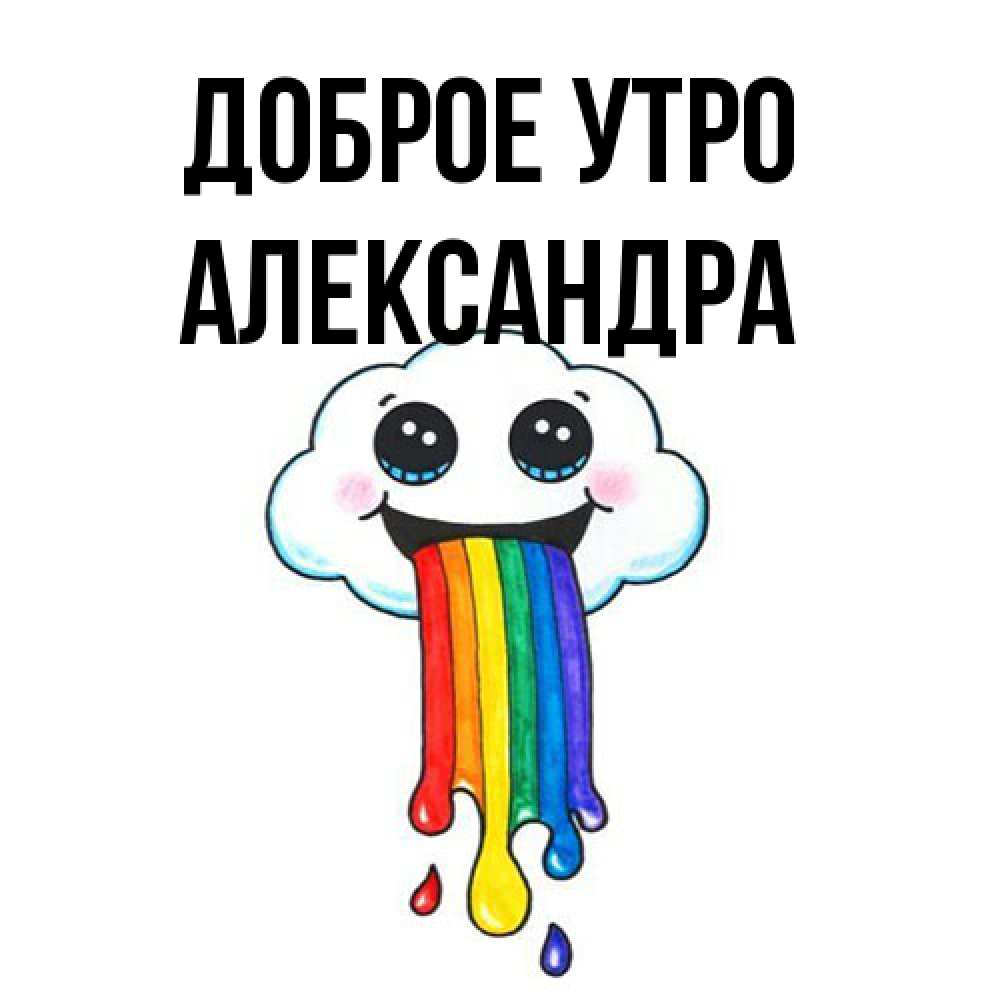 Открытка на каждый день с именем, Александра Доброе утро утречко Прикольная открытка с пожеланием онлайн скачать бесплатно 
