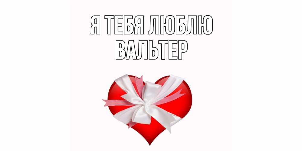 Открытка на каждый день с именем, Вальтер Я тебя люблю сердце, ленты, бантик Прикольная открытка с пожеланием онлайн скачать бесплатно 