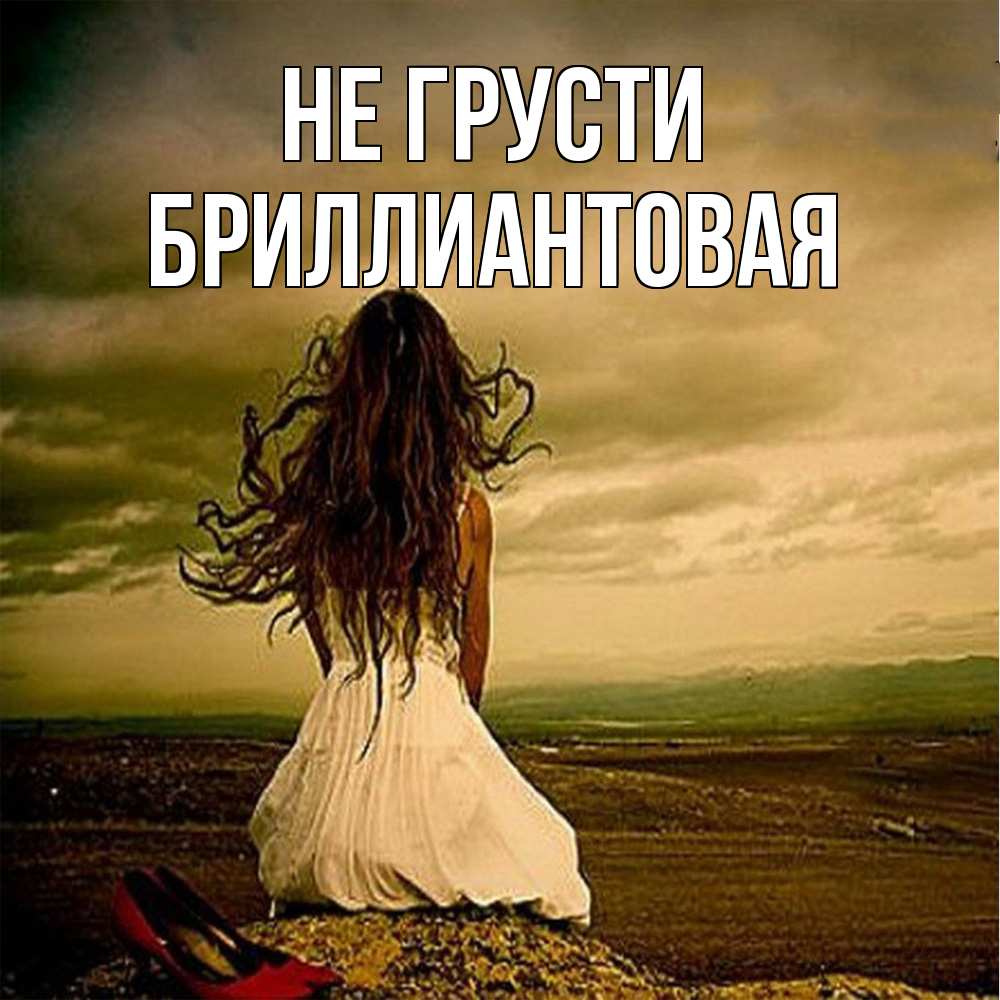 Открытка на каждый день с именем, Бpиллиантовая Не грусти белое платье и длинные волосы Прикольная открытка с пожеланием онлайн скачать бесплатно 