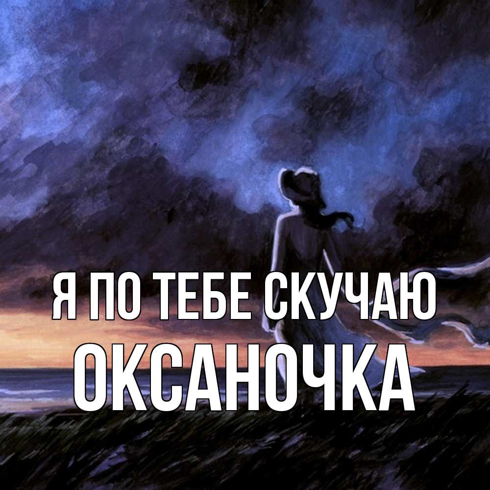 Открытка на каждый день с именем, Оксаночка Я по тебе скучаю тут 2 Прикольная открытка с пожеланием онлайн скачать бесплатно 