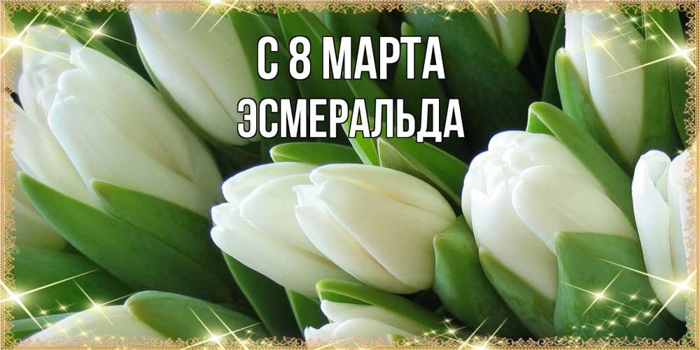 Открытка на каждый день с именем, Эсмеральда C 8 МАРТА поздравляем с 8 марта Прикольная открытка с пожеланием онлайн скачать бесплатно 