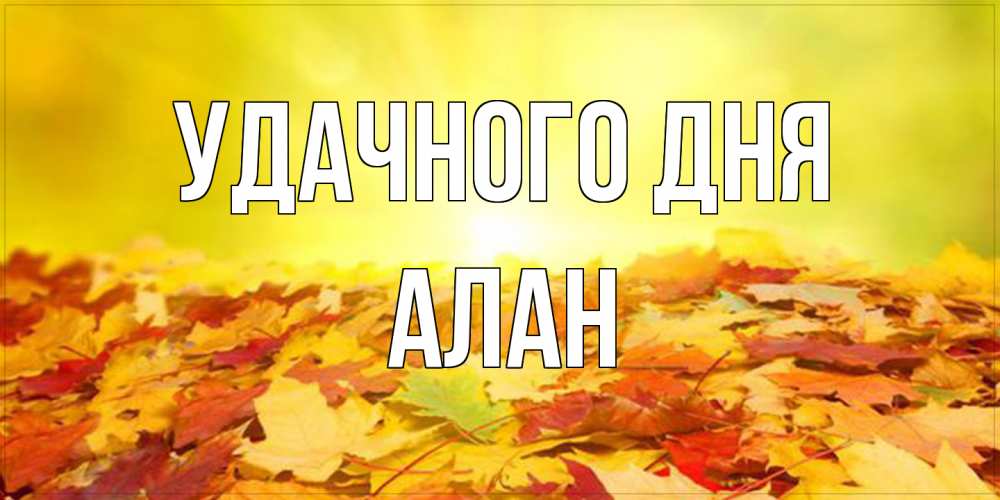 Открытка на каждый день с именем, Алан Удачного дня пожелания удачного дня Прикольная открытка с пожеланием онлайн скачать бесплатно 