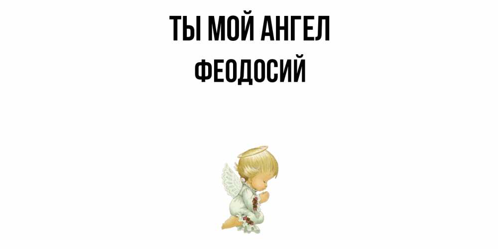 Открытка на каждый день с именем, Феодосий Ты мой ангел ангел Прикольная открытка с пожеланием онлайн скачать бесплатно 