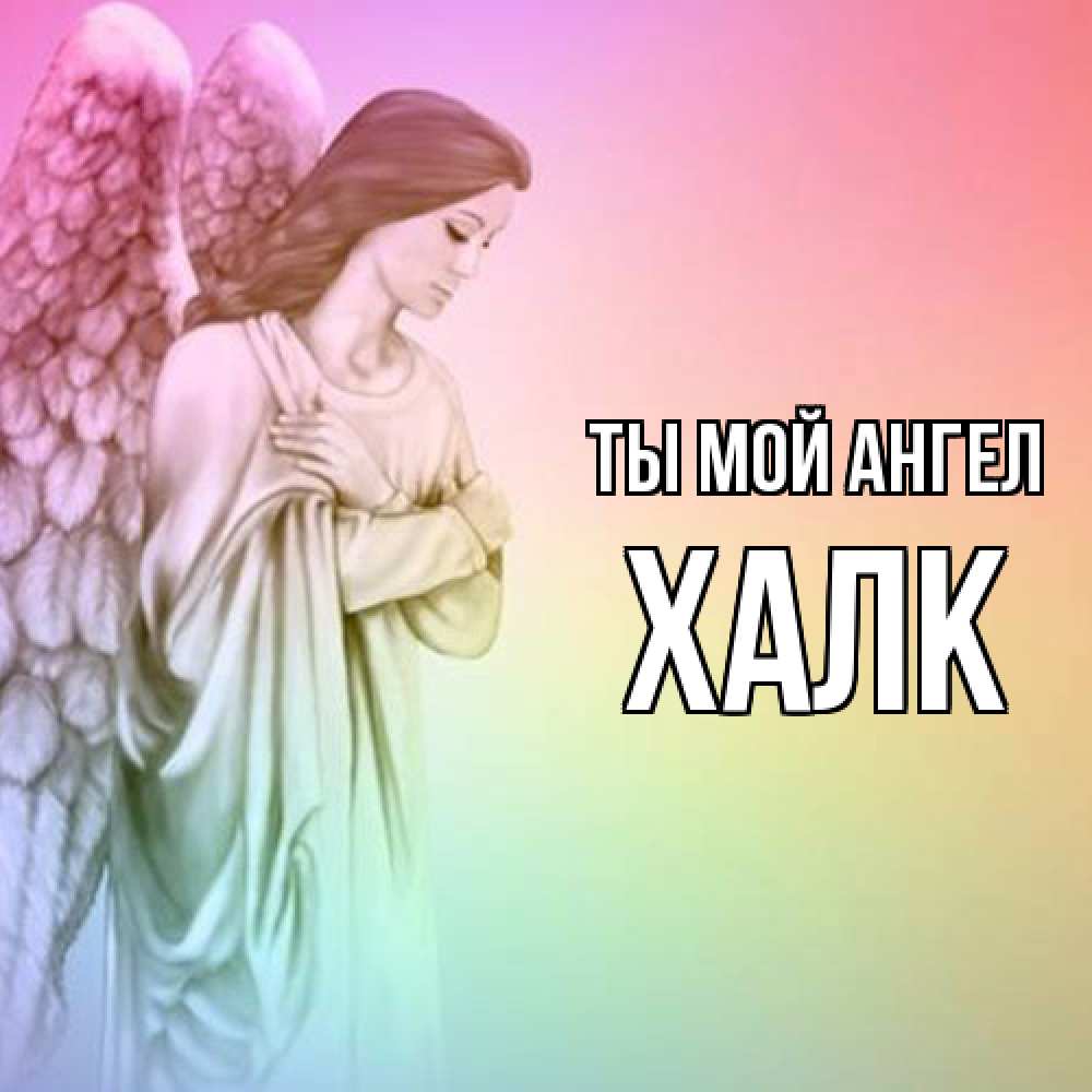 Открытка на каждый день с именем, Халк Ты мой ангел Открытка с ангелом со сложенными крыльями Прикольная открытка с пожеланием онлайн скачать бесплатно 