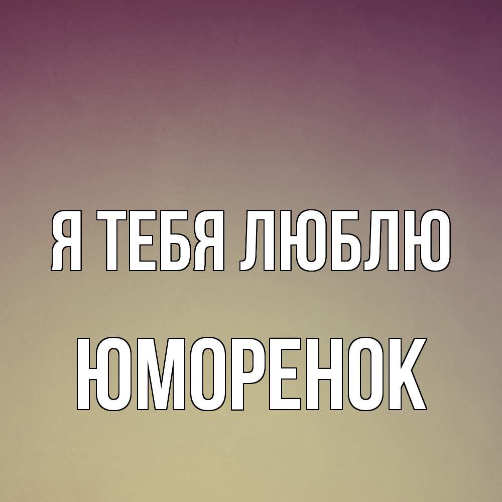 Открытка на каждый день с именем, Юмоpенок Я тебя люблю для любимой Прикольная открытка с пожеланием онлайн скачать бесплатно 