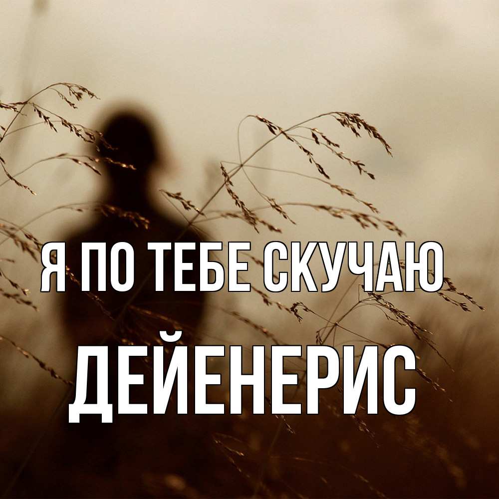 Открытка на каждый день с именем, Дейенерис Я по тебе скучаю силуэт девушки Прикольная открытка с пожеланием онлайн скачать бесплатно 