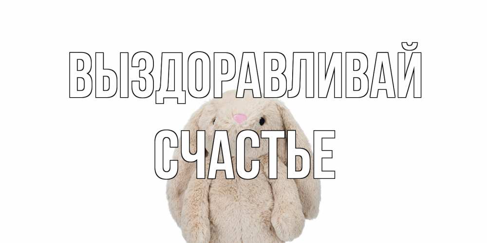 Открытка на каждый день с именем, счастье Выздоравливай не болей Прикольная открытка с пожеланием онлайн скачать бесплатно 