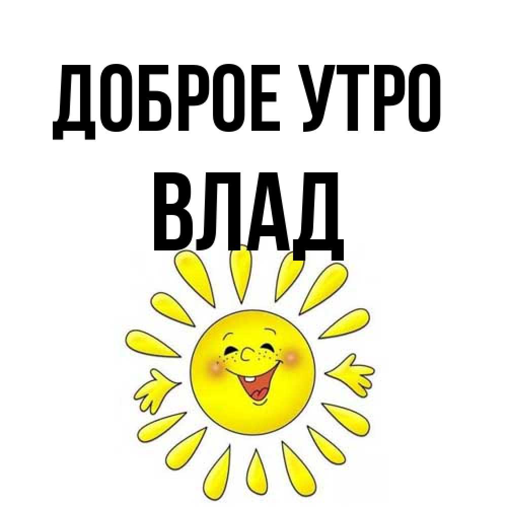 Открытка на каждый день с именем, Влад Доброе утро улыбка Прикольная открытка с пожеланием онлайн скачать бесплатно 
