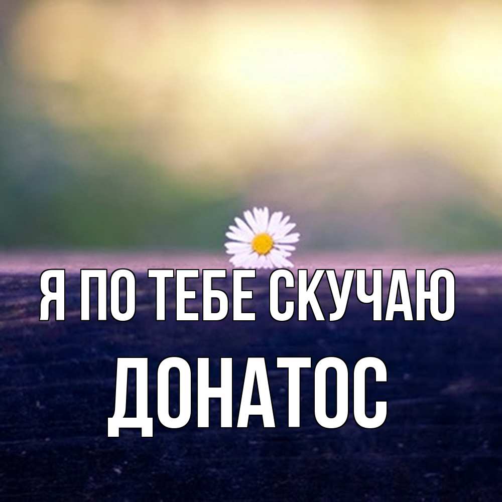 Открытка на каждый день с именем, Донатос Я по тебе скучаю приходи в гости Прикольная открытка с пожеланием онлайн скачать бесплатно 