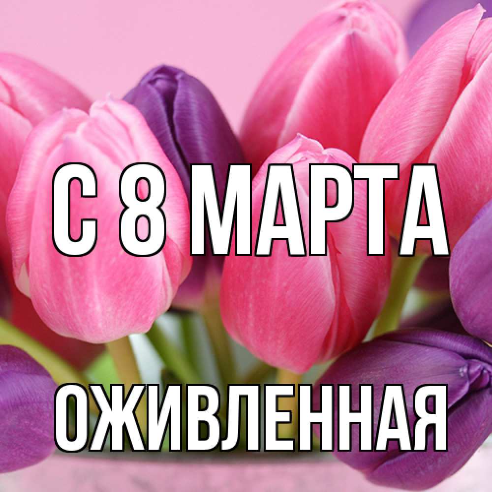 Открытка на каждый день с именем, Оживленная C 8 МАРТА маме 1 Прикольная открытка с пожеланием онлайн скачать бесплатно 