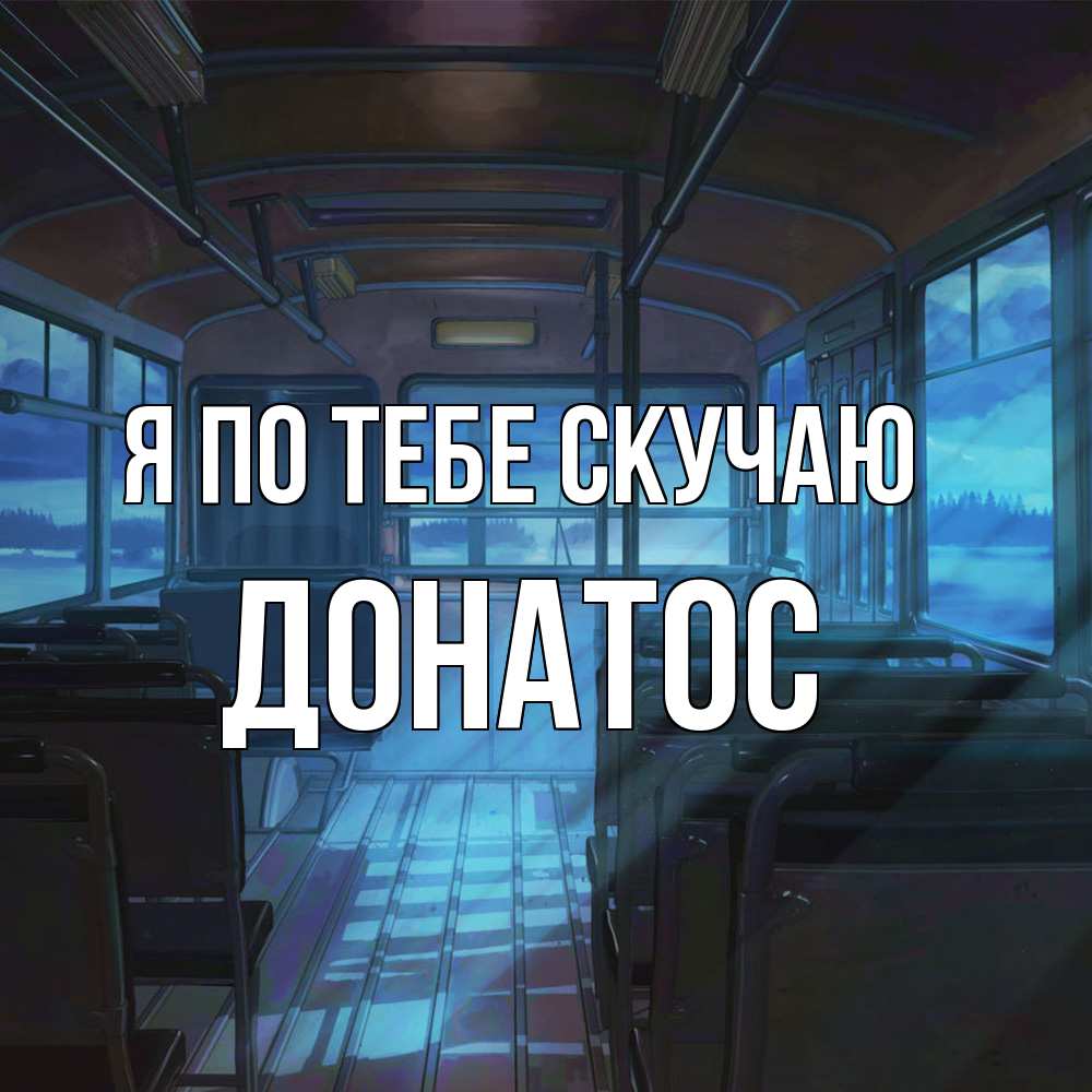Открытка на каждый день с именем, Донатос Я по тебе скучаю тоска Прикольная открытка с пожеланием онлайн скачать бесплатно 