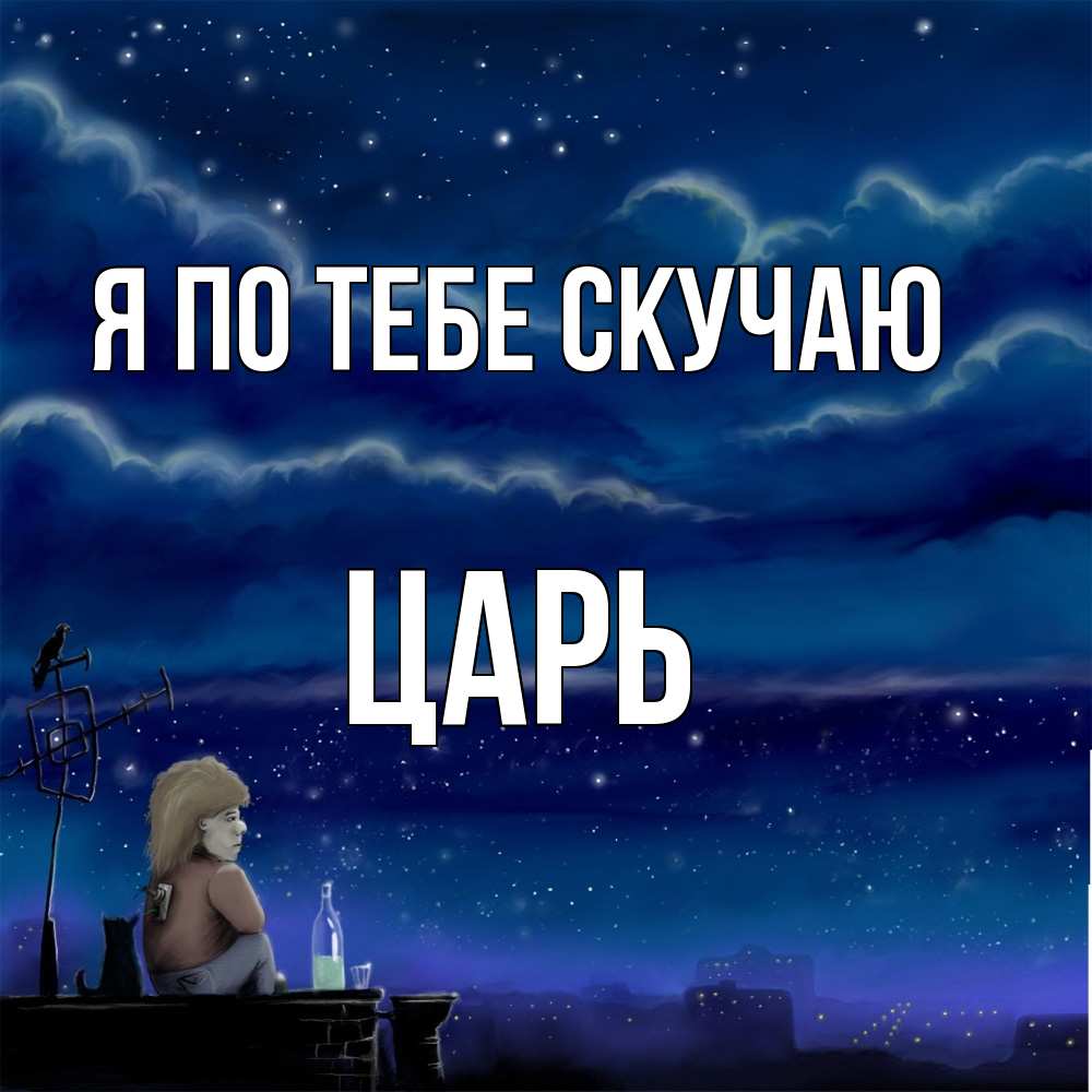 Открытка на каждый день с именем, Царь Я по тебе скучаю на крыше 1 Прикольная открытка с пожеланием онлайн скачать бесплатно 