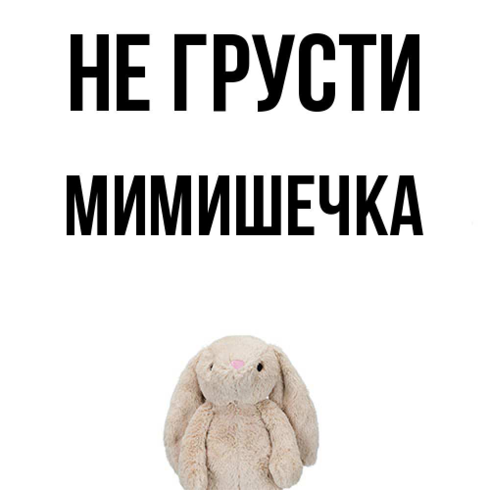 Открытка на каждый день с именем, мимишечка Не грусти детская игрушка зайчика Прикольная открытка с пожеланием онлайн скачать бесплатно 