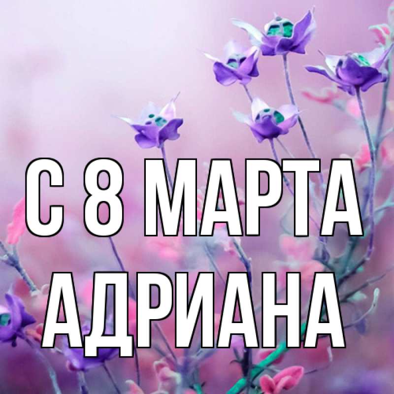 Картинка C 8 МАРТА, Адриана