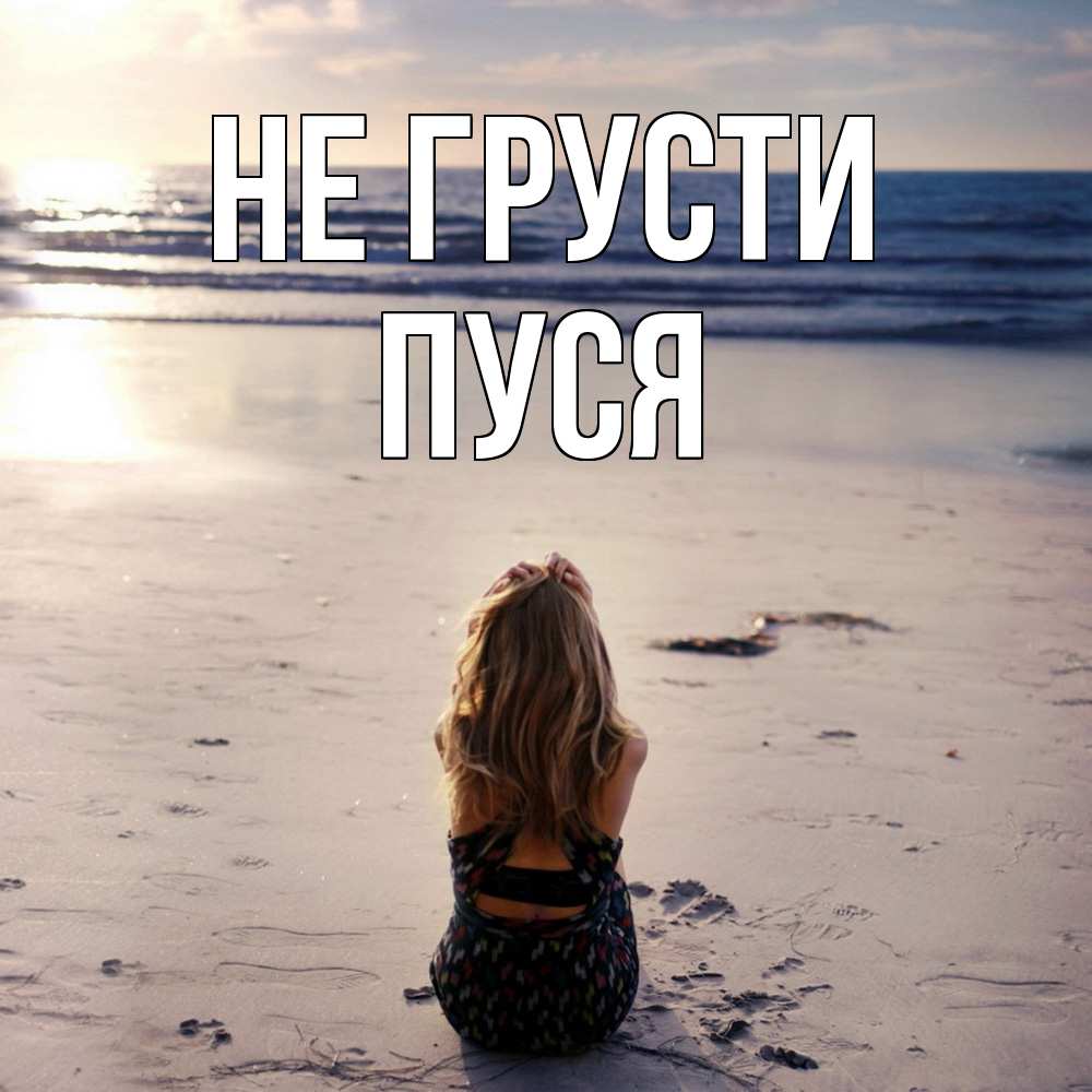 Открытка на каждый день с именем, Пуся Не грусти песочек Прикольная открытка с пожеланием онлайн скачать бесплатно 