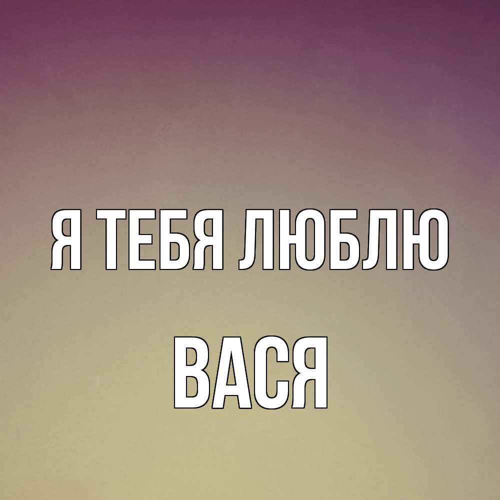 Открытка на каждый день с именем, Вася Я тебя люблю для любимой Прикольная открытка с пожеланием онлайн скачать бесплатно 