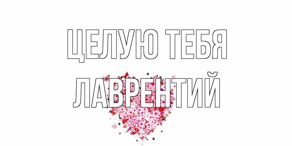 Открытка на каждый день с именем, Лаврентий Целую тебя сердце Прикольная открытка с пожеланием онлайн скачать бесплатно 