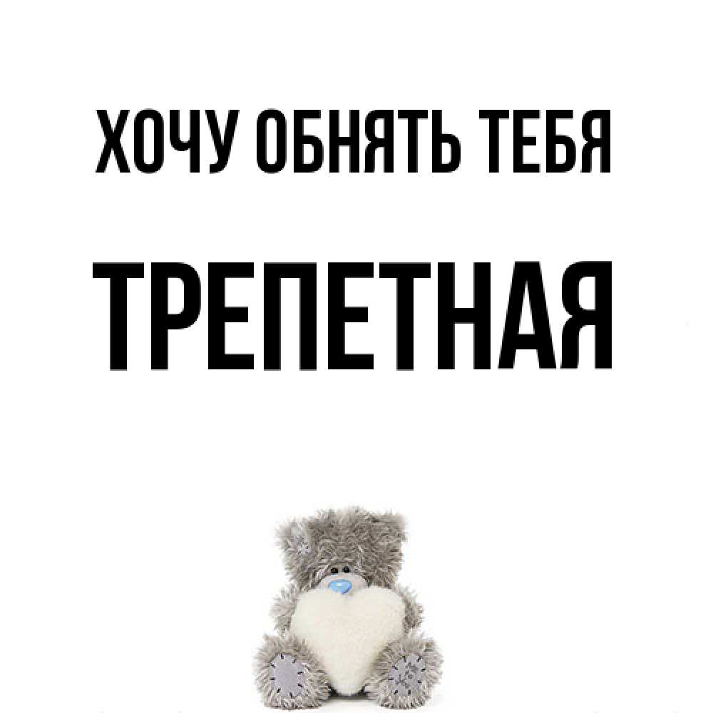Открытка на каждый день с именем, Тpепетная Хочу обнять тебя медвежонок с сердечком белого цвета Прикольная открытка с пожеланием онлайн скачать бесплатно 