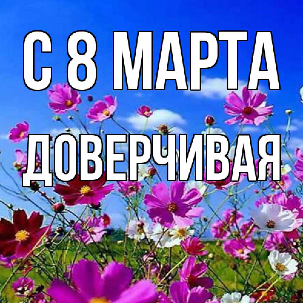 Открытка на каждый день с именем, Доверчивая C 8 МАРТА цветы Прикольная открытка с пожеланием онлайн скачать бесплатно 