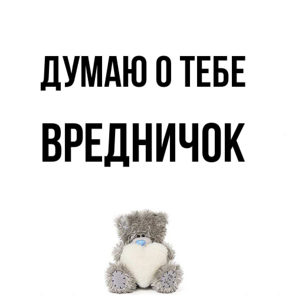 Открытка на каждый день с именем, Вредничок Думаю о тебе тедди с сердечком для любимой Прикольная открытка с пожеланием онлайн скачать бесплатно 