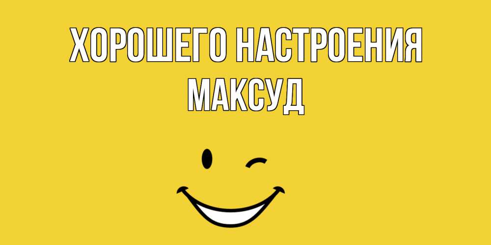 Открытка на каждый день с именем, Максуд Хорошего настроения смайл Прикольная открытка с пожеланием онлайн скачать бесплатно 