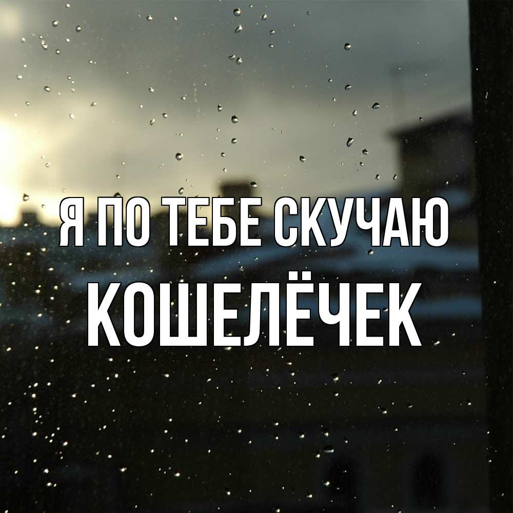 Открытка на каждый день с именем, кошелёчек Я по тебе скучаю капли на стекле Прикольная открытка с пожеланием онлайн скачать бесплатно 