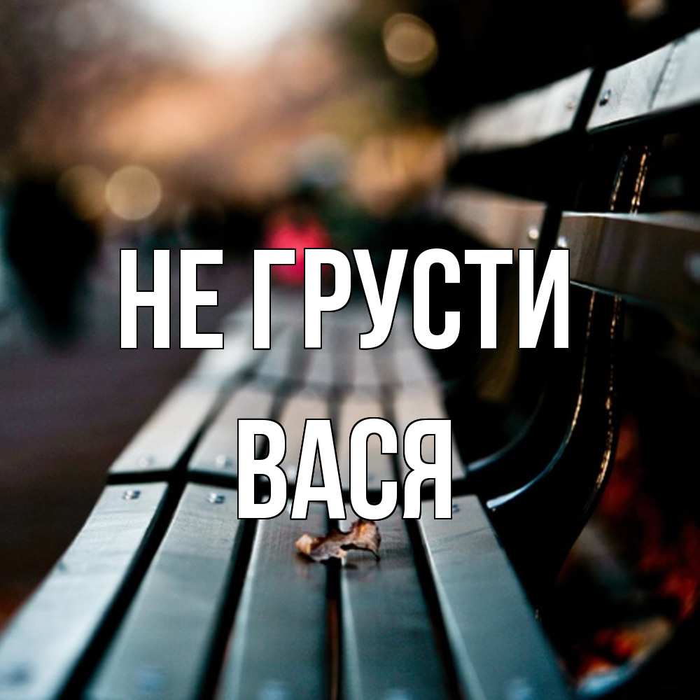 Открытка на каждый день с именем, Вася Не грусти размытый фон Прикольная открытка с пожеланием онлайн скачать бесплатно 