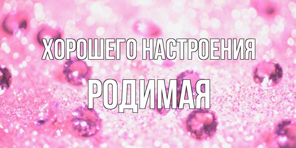 Открытка на каждый день с именем, Родимая Хорошего настроения рубины и красота Прикольная открытка с пожеланием онлайн скачать бесплатно 