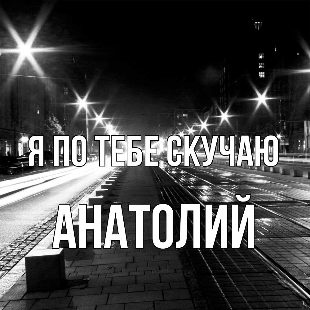 Открытка на каждый день с именем, Анатолий Я по тебе скучаю проспект Прикольная открытка с пожеланием онлайн скачать бесплатно 