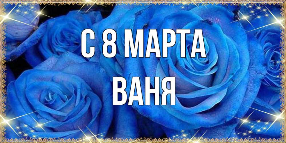 Открытка на каждый день с именем, Ваня C 8 МАРТА как поздравить женщину на 8 марта. Конечно же нужно подарить ей открытку с нашего сайта Прикольная открытка с пожеланием онлайн скачать бесплатно 