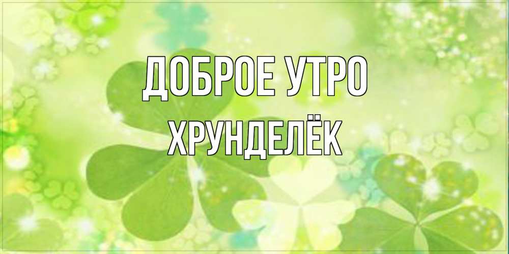 Открытка на каждый день с именем, Хрунделёк Доброе утро открытка с листьями летними зелеными Прикольная открытка с пожеланием онлайн скачать бесплатно 