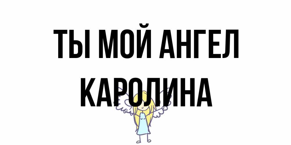 Открытка на каждый день с именем, Каролина Ты мой ангел ангел Прикольная открытка с пожеланием онлайн скачать бесплатно 