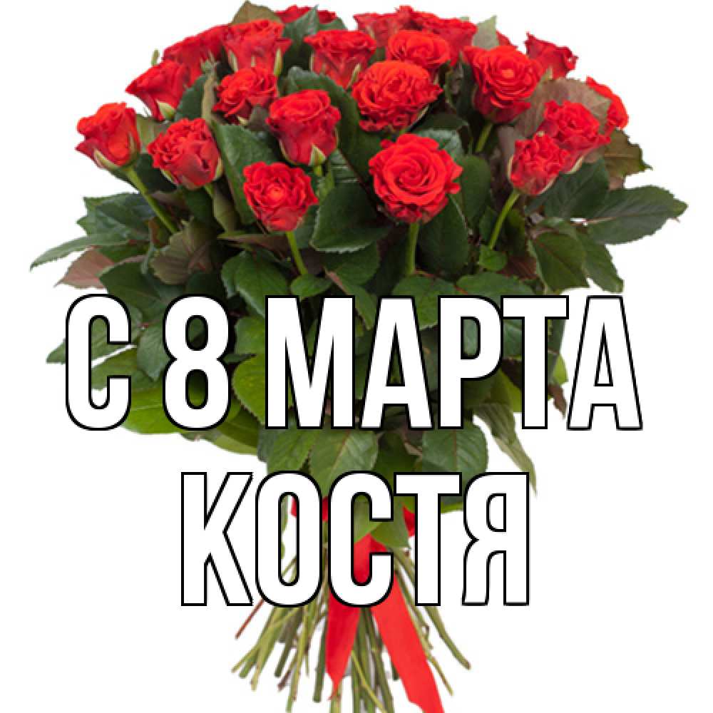 Открытка на каждый день с именем, Костя C 8 МАРТА цветы на 8 марта 1 Прикольная открытка с пожеланием онлайн скачать бесплатно 
