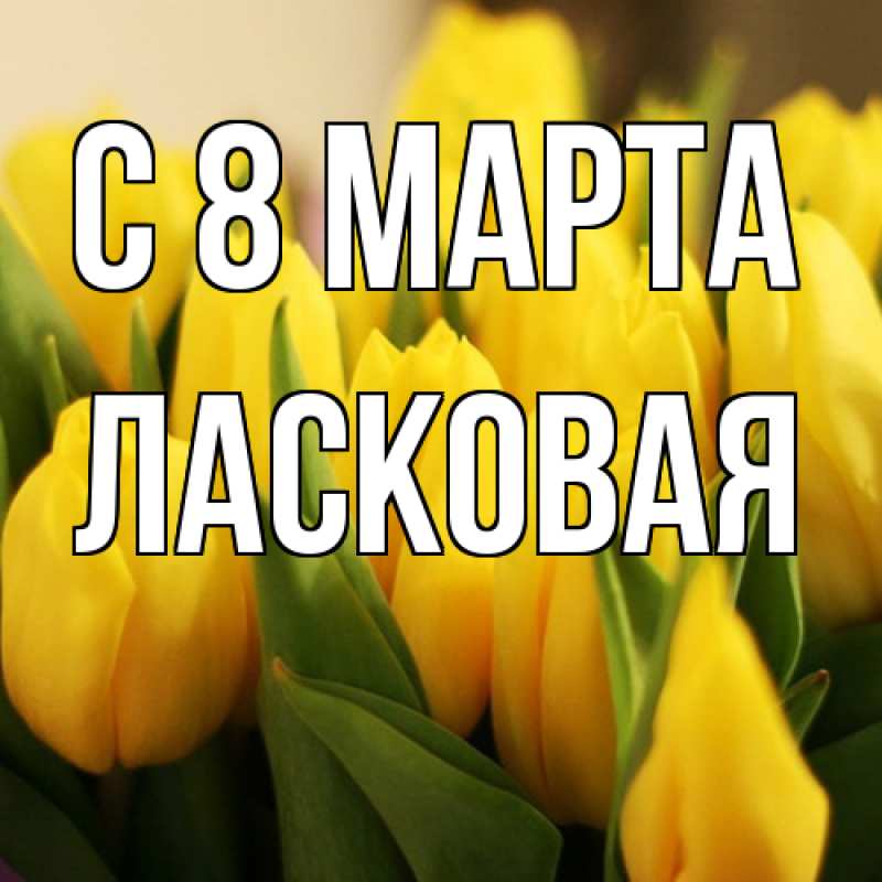 Открытка с именем, Ласковая, C 8 МАРТА