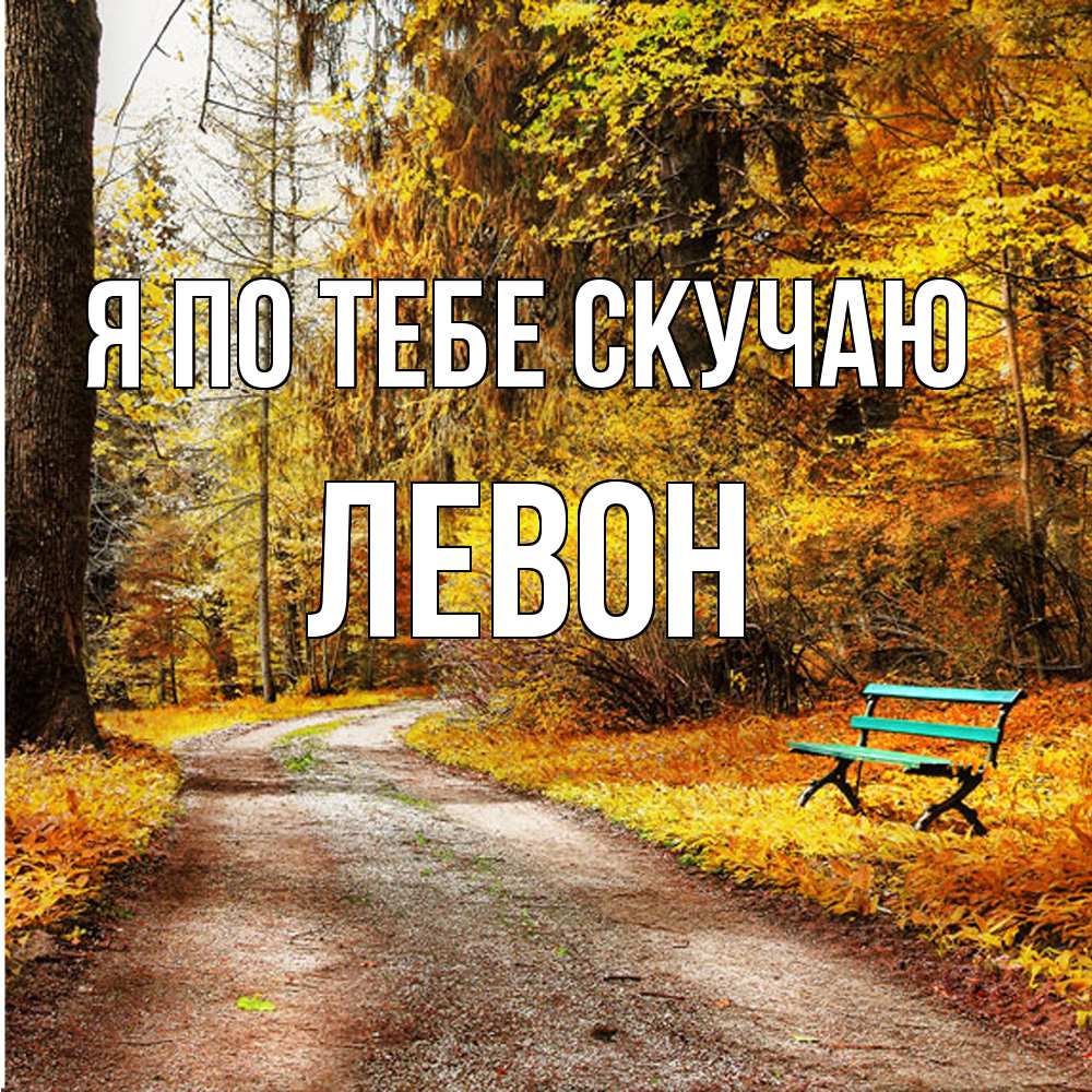 Открытка на каждый день с именем, Левон Я по тебе скучаю зеленая лавочка и осенний лес Прикольная открытка с пожеланием онлайн скачать бесплатно 