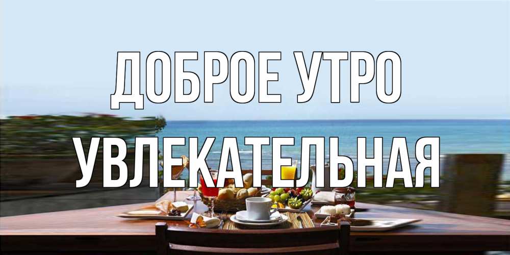 Открытка на каждый день с именем, Увлекательная Доброе утро море, завтрак Прикольная открытка с пожеланием онлайн скачать бесплатно 