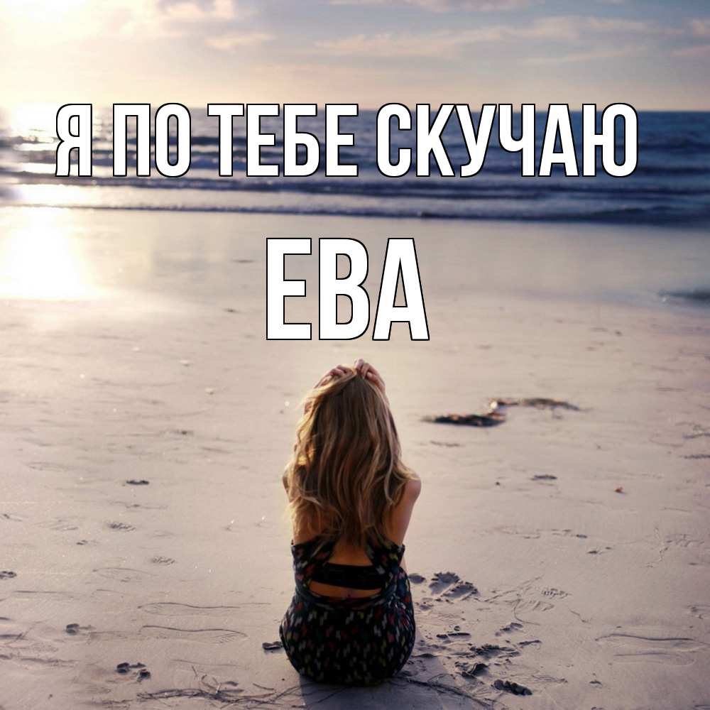 Открытка на каждый день с именем, Ева Я по тебе скучаю тебя 1 Прикольная открытка с пожеланием онлайн скачать бесплатно 