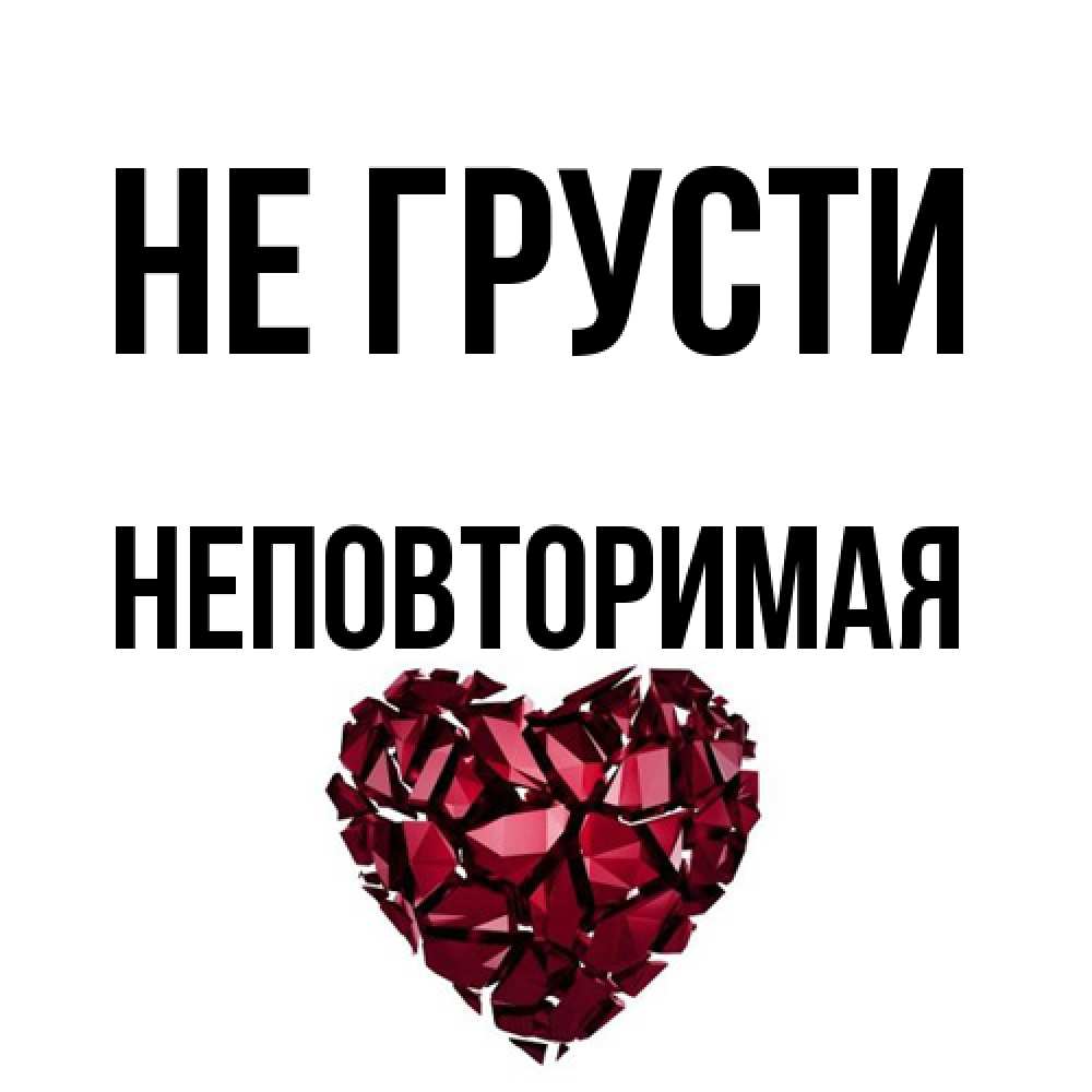 Открытка на каждый день с именем, Неповторимая Не грусти рубиновое сердечко Прикольная открытка с пожеланием онлайн скачать бесплатно 