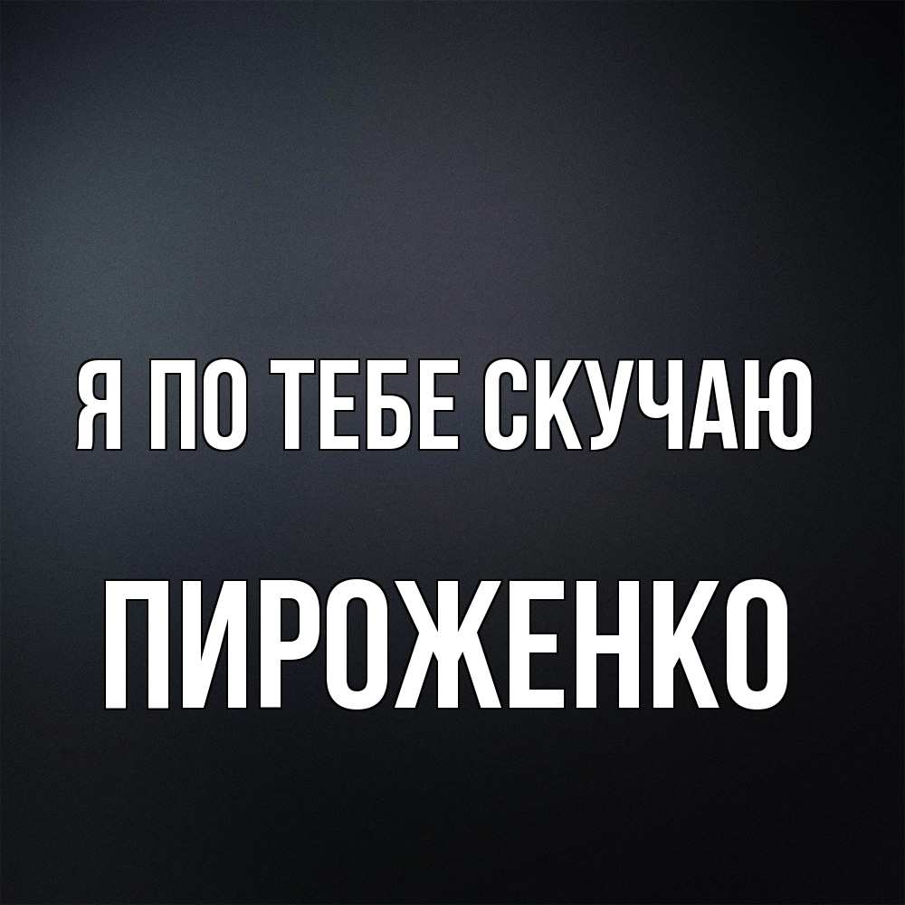 Открытка на каждый день с именем, Пироженко Я по тебе скучаю с подписью Прикольная открытка с пожеланием онлайн скачать бесплатно 