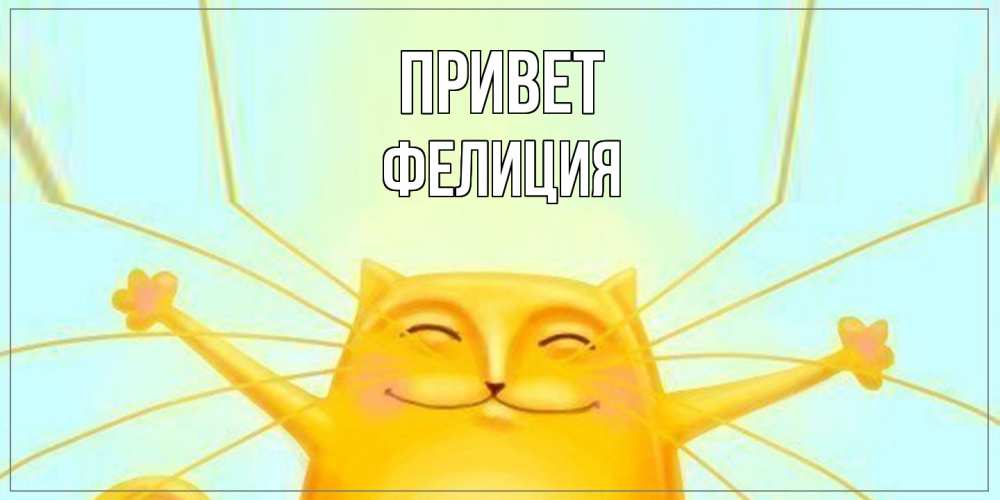 Открытка на каждый день с именем, Фелиция Привет кот Прикольная открытка с пожеланием онлайн скачать бесплатно 